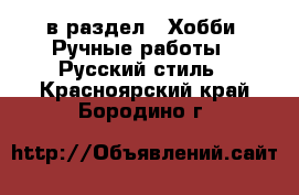  в раздел : Хобби. Ручные работы » Русский стиль . Красноярский край,Бородино г.